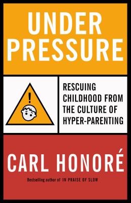 Under pressure : how the epidemic of hyper-parenting is endangering childhood