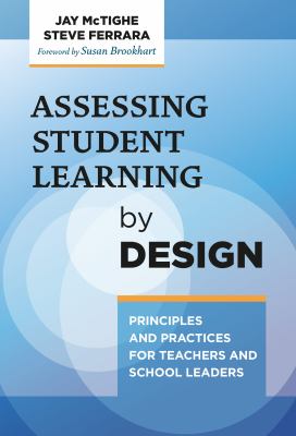 Assessing student learning by design   : principles and practices for teachers and school leaders