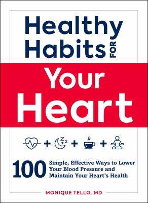 Healthy habits for your heart : 100 simple, effective ways to lower your blood pressure and maintain your heart's health