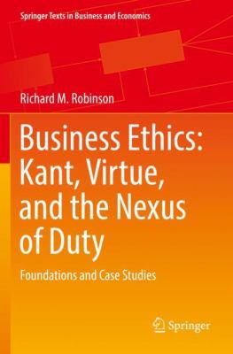 Business Ethics: Kant, Virtue, and the Nexus of Duty :  Foundations and Case Studies