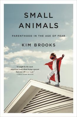 Small animals : parenthood in the age of fear